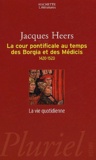 Jacques Heers - La cour pontificale au temps des Borgia et des Médicis (1420-1520).