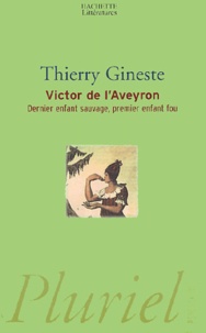 Thierry Gineste - Victor de l'Aveyron - Dernier enfant sauvage, premier enfant fou.