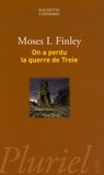 Moses I. Finley - On a perdu la guerre de Troie - Propos et polémiques sur l'Antiquité.
