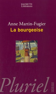 Anne Martin-Fugier - La bourgeoise - Femme au temps de Paul Bourget.