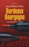 Jean-Robert Pitte - Bordeaux Bourgogne - Les passions rivales.