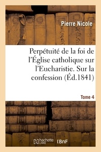 Pierre Nicole - Perpétuité de la foi de l'Église catholique sur l'Eucharistie. Sur la confession. T. 4.