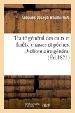 Jacques-Joseph Baudrillart - Traité général des eaux et forêts, chasses et pêches. Dictionnaire général, raisonné.