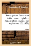 Jacques-Joseph Baudrillart - Traité général des eaux et forêts, chasses et pêches. Recueil chronologique des réglemens. Tome 1.