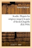 Edouard Richard - Acadie : reconstitution d'un chapitre perdu de l'histoire d'Amérique.