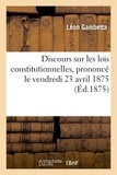 Léon Gambetta - Discours sur les lois constitutionnelles, prononcé le vendredi 23 avril 1875, dans une réunion.