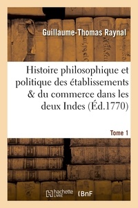 Guillaume-Thomas Raynal - Histoire philosophique et politique des établissemens. Tome 1.