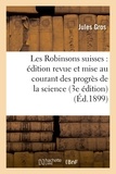 Jules Gros - Les Robinsons suisses : édition revue et mise au courant des progrès de la science (3e édition).