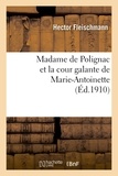 Hector Fleischmann - Madame de Polignac et la cour galante de Marie-Antoinette : d'après les libelles obscènes, suivi.