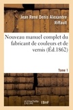 Amand-Denis Vergnaud et Claude-Jacques Toussaint - Nouveau manuel complet du fabricant de couleurs et de vernis. Tome 1.