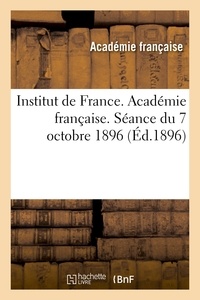  Institut de France et  Académie française - Institut de France. Académie française. Séance du 7 octobre 1896, tenue en présence de.