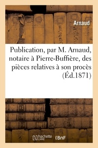  Arnaud - Publication, par M. Arnaud, notaire à Pierre-Buffière, des pièces relatives à son procès.