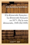 Jules Barthélemy Saint-Hilaire - A la démocratie française ; La démocratie française en 1873 ; De la vraie démocratie, 1848.