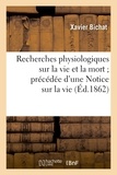 Xavier Bichat - Recherches physiologiques sur la vie et la mort ; précédée d'une Notice sur la vie et les travaux.