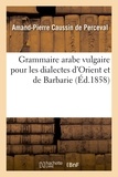 Amand-Pierre Caussin de Perceval - Grammaire arabe vulgaire pour les dialectes d'Orient et de Barbarie.