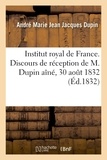  Institut de France - Institut royal de France. Discours prononcé par M. Dupin pour sa réception à l'Académie française.