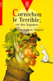 Catherine Lamont-Mignot - Cornichon Le Terrible. Roi Des Legumes.