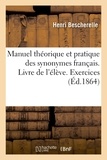Henri Bescherelle - Manuel théorique et pratique des synonymes français. Livre de l'élève. Exercices.