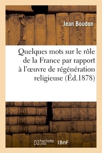 Jean Boudon - Quelques mots sur le rôle de la France par rapport à l'oeuvre de régénération religieuse.