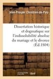 Michel Chrestien - Dissertation historique et dogmatique sur l'indissolubilité absolue du mariage et le divorce.