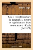 Gustave Dugat - Cours complémentaire de géographie, histoire et législation des Etats musulmans.