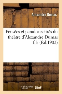 Alexandre Dumas - Pensées et paradoxes tirés du théâtre d'Alexandre Dumas fils.