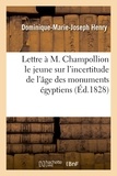 Dominique-Marie-Joseph Henry - Lettre à M. Champollion le jeune sur l'incertitude de l'âge des monumens égyptiens.