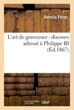 Antonio Pérez - L'art de gouverner : discours adressé à Philippe III (1598), suivi d'une étude sur la consultation.