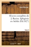 Jean Racine - Oeuvres complètes de J. Racine. Tome 3 Iphigénie en Aulide.