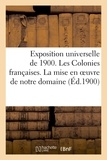  Anonyme - Exposition universelle de 1900. Les Colonies françaises. La mise en oeuvre de notre domaine (Éd.1900.