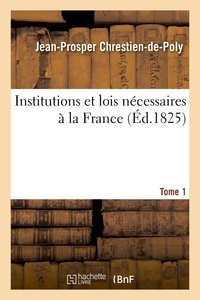 Jean-Prosper Chrestien-de-Poly - Institutions et lois nécessaires à la France. T. 1.
