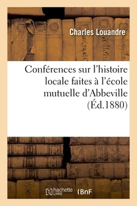 Charles Louandre - Conférences sur l'histoire locale faites à l'école mutuelle d'Abbeville.
