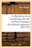 Pierre Pin - Le Royalisme de la Guadeloupe dévoilé, ou Précis historique des trahisons organisées et exécutées.