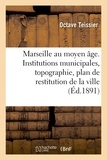 Octave Teissier - Marseille au moyen âge. Institutions municipales, topographie, plan de restitution de la ville.