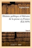 Eugène Hatin - Histoire politique et littéraire de la presse en France. T. 6.