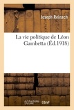 Joseph Reinach - La vie politique de Léon Gambetta.