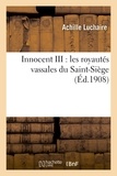 Achille Luchaire - Innocent III : les royautés vassales du Saint-Siège.