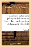 Numa Denis Fustel de Coulanges - Histoire des institutions politiques de l'ancienne France Volume 6.