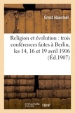 Ernst Haeckel - Religion et évolution : trois conférences faites à Berlin, les 14, 16 et 19 avril 1906.
