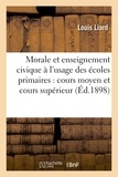 Louis Liard - Morale et enseignement civique à l'usage des écoles primaires : cours moyen et cours supérieur.