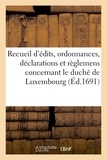  France - Recueil d'édits, ordonnances, déclarations et règlemens concernant le duché de Luxembourg.