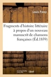 Louis Passy - Fragments d'histoire littéraire à propos d'un nouveau manuscrit de chansons françaises.