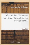 Jean Lemaire de Belges - Oeuvres - Tome 2, Les illustrations de Gaule et singularitez de Troye, Tomes 2 et 3.