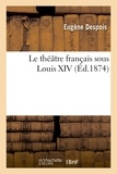 Eugène Despois - Le théâtre français sous Louis XIV.