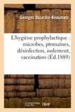 Georges Dujardin-Beaumetz - L'hygiène prophylactique : microbes, ptomaïnes, désinfection, isolement, vaccination et législation.