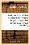 Joseph-Louis-Elzéar Ortolan - Histoire de la législation romaine depuis son origine jusqu'à la législation moderne. 2e édition.