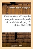 Gustave Bascle de Lagrèze - Droit criminel à l'usage des jurés, science morale, code et vocabulaire du jury. 2e édition.