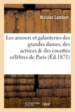 Nicolas Lambert - Les amours et galanteries des grandes dames, des actrices & des cocottes célèbres de Paris.