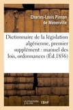 Charles-Louis Pinson de Ménerville - Dictionnaire de la législation algérienne, premier supplément : manuel des lois, ordonnances,.