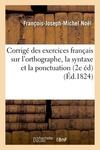 François-Joseph-Michel Noël - Corrigé des exercices français sur l'orthographe, la syntaxe et la ponctuation , Seconde édition.